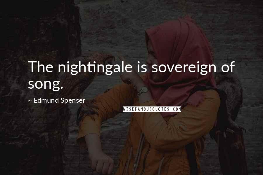 Edmund Spenser Quotes: The nightingale is sovereign of song.