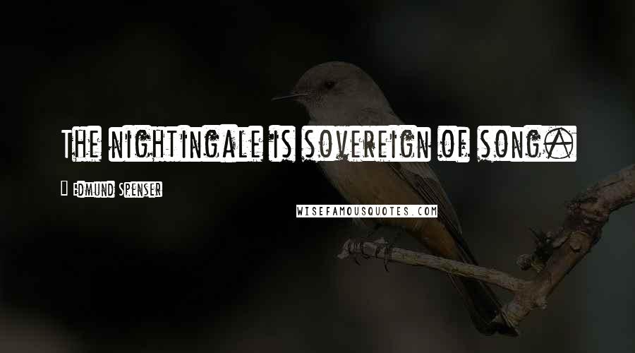 Edmund Spenser Quotes: The nightingale is sovereign of song.