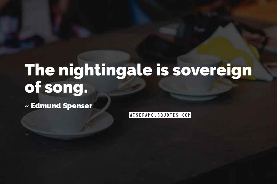 Edmund Spenser Quotes: The nightingale is sovereign of song.