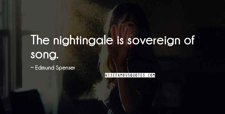 Edmund Spenser Quotes: The nightingale is sovereign of song.