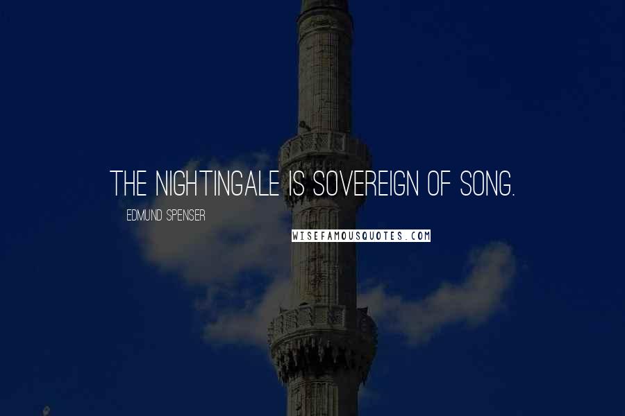 Edmund Spenser Quotes: The nightingale is sovereign of song.