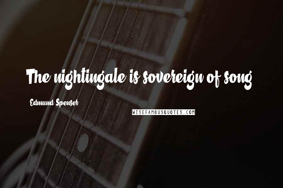 Edmund Spenser Quotes: The nightingale is sovereign of song.