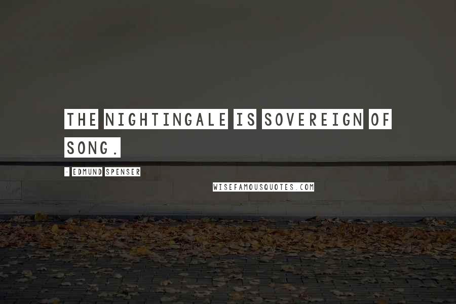 Edmund Spenser Quotes: The nightingale is sovereign of song.