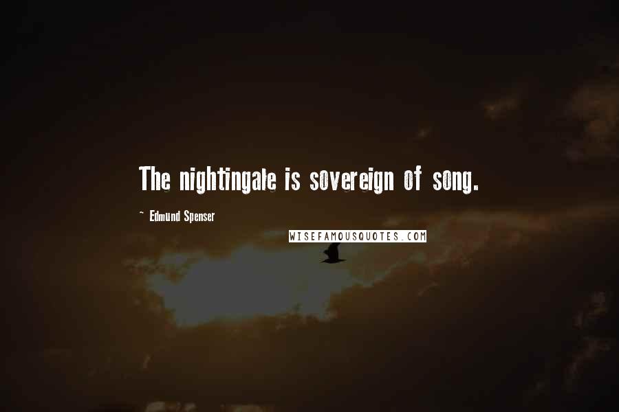 Edmund Spenser Quotes: The nightingale is sovereign of song.