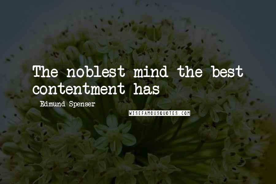 Edmund Spenser Quotes: The noblest mind the best contentment has