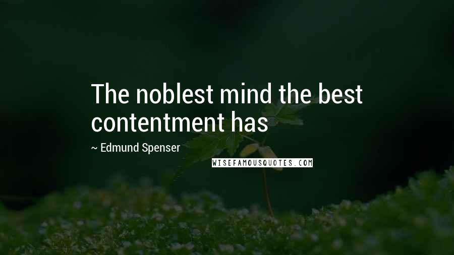 Edmund Spenser Quotes: The noblest mind the best contentment has