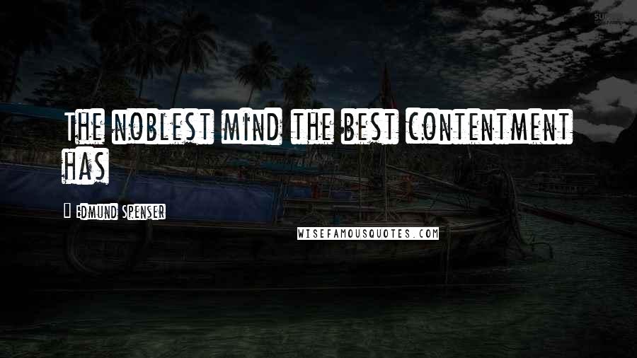 Edmund Spenser Quotes: The noblest mind the best contentment has