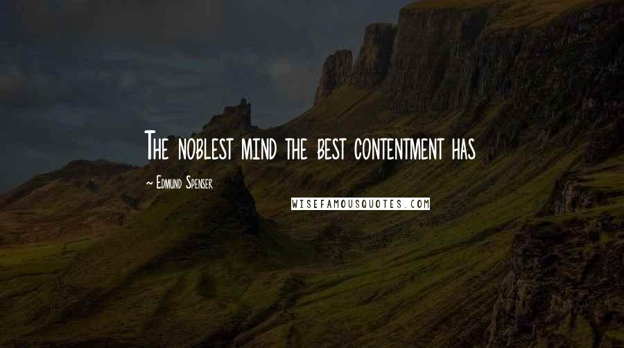 Edmund Spenser Quotes: The noblest mind the best contentment has