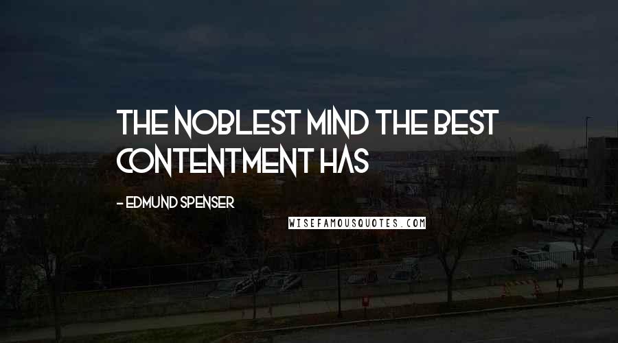 Edmund Spenser Quotes: The noblest mind the best contentment has