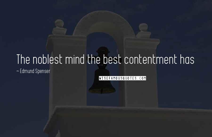 Edmund Spenser Quotes: The noblest mind the best contentment has