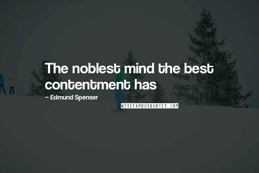 Edmund Spenser Quotes: The noblest mind the best contentment has