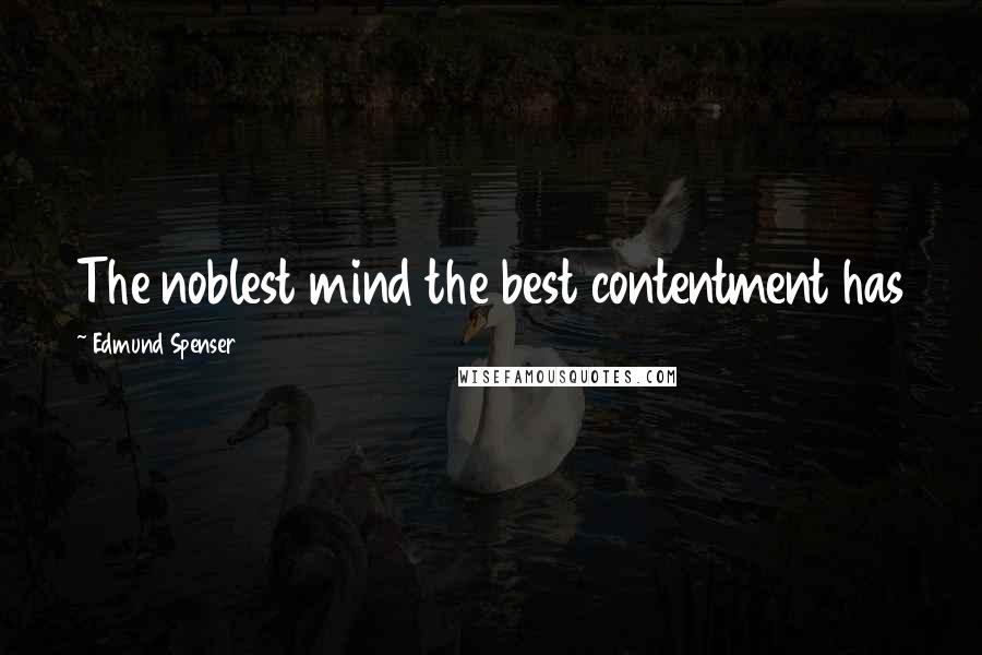 Edmund Spenser Quotes: The noblest mind the best contentment has