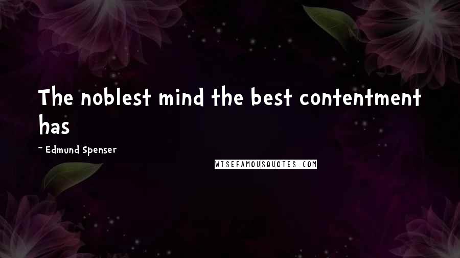 Edmund Spenser Quotes: The noblest mind the best contentment has