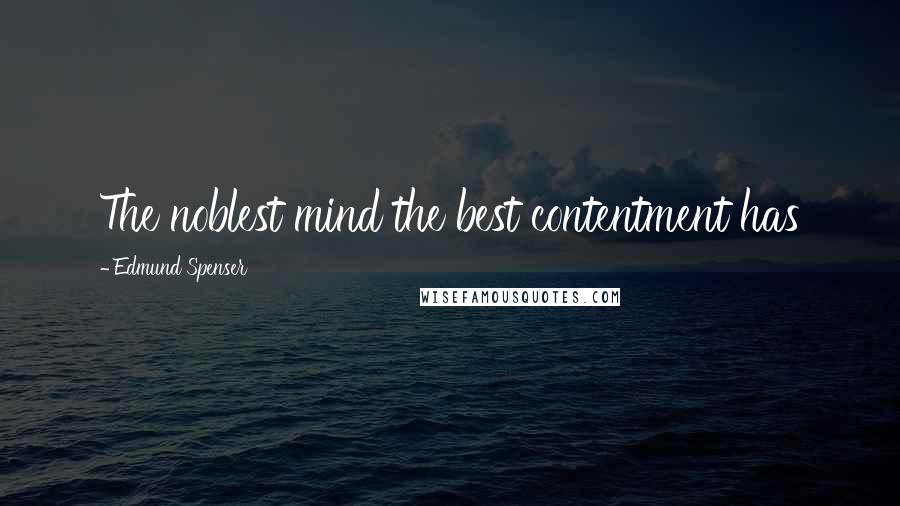 Edmund Spenser Quotes: The noblest mind the best contentment has