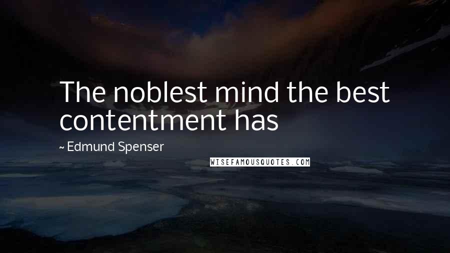 Edmund Spenser Quotes: The noblest mind the best contentment has