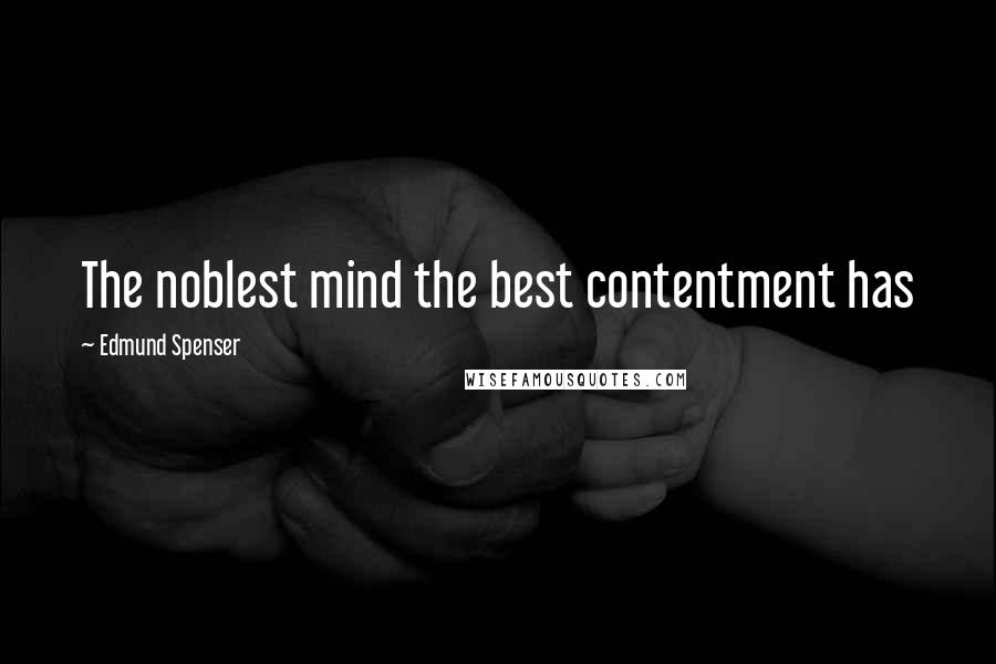 Edmund Spenser Quotes: The noblest mind the best contentment has