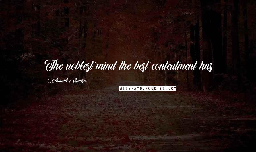 Edmund Spenser Quotes: The noblest mind the best contentment has