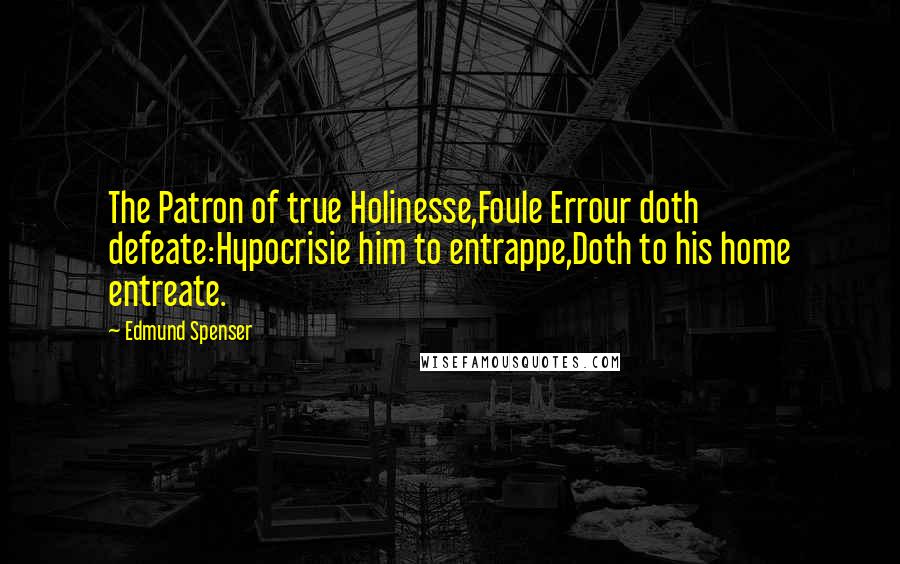 Edmund Spenser Quotes: The Patron of true Holinesse,Foule Errour doth defeate:Hypocrisie him to entrappe,Doth to his home entreate.