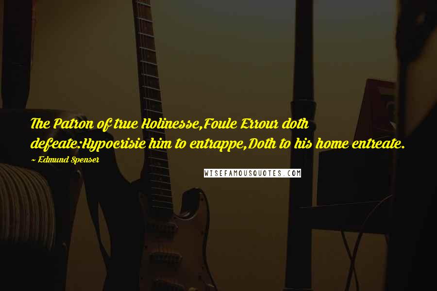 Edmund Spenser Quotes: The Patron of true Holinesse,Foule Errour doth defeate:Hypocrisie him to entrappe,Doth to his home entreate.