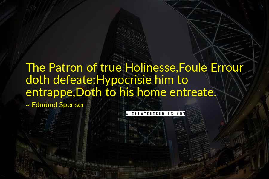 Edmund Spenser Quotes: The Patron of true Holinesse,Foule Errour doth defeate:Hypocrisie him to entrappe,Doth to his home entreate.