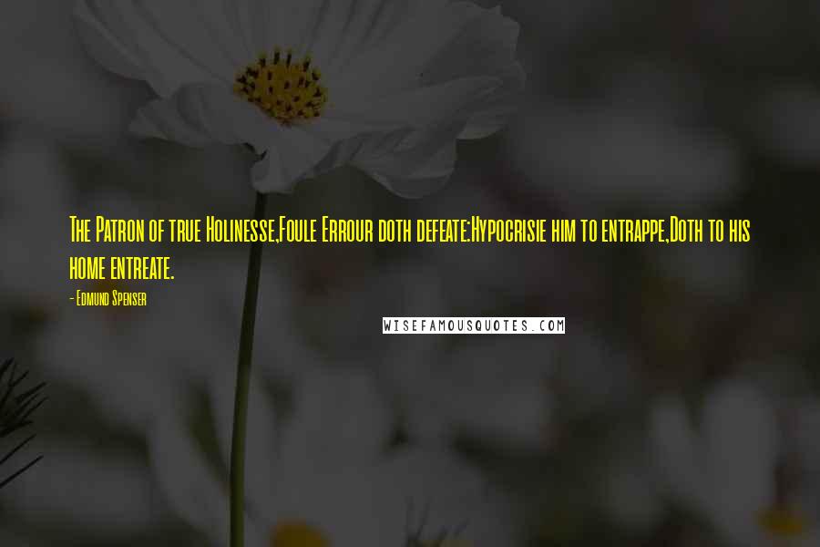 Edmund Spenser Quotes: The Patron of true Holinesse,Foule Errour doth defeate:Hypocrisie him to entrappe,Doth to his home entreate.