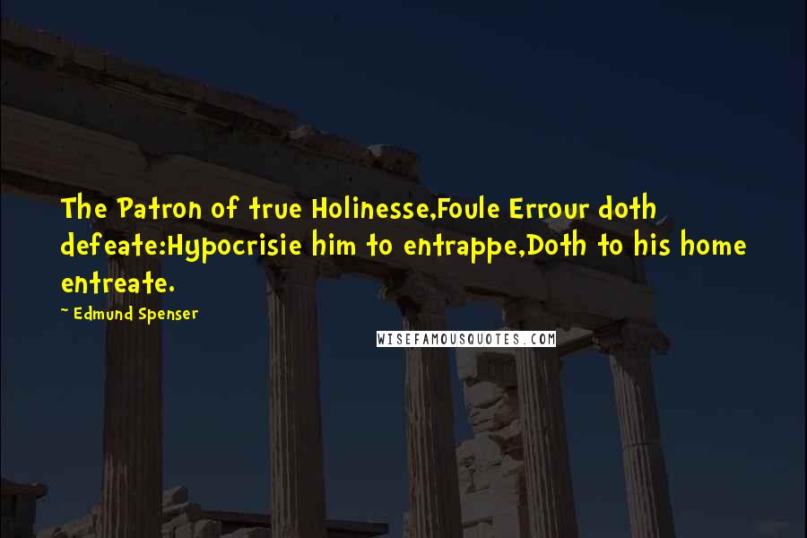 Edmund Spenser Quotes: The Patron of true Holinesse,Foule Errour doth defeate:Hypocrisie him to entrappe,Doth to his home entreate.