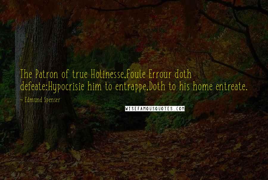 Edmund Spenser Quotes: The Patron of true Holinesse,Foule Errour doth defeate:Hypocrisie him to entrappe,Doth to his home entreate.