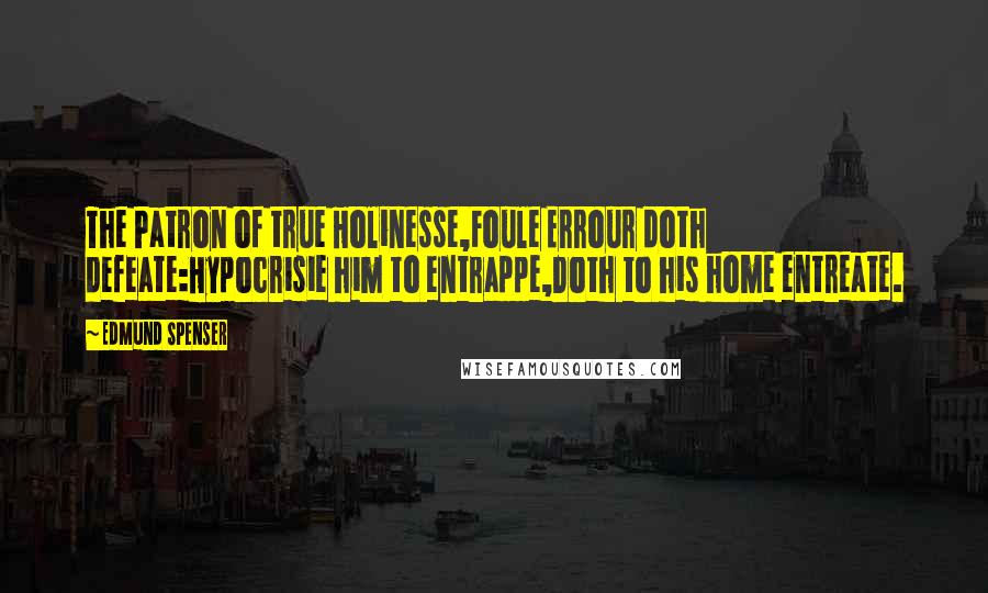 Edmund Spenser Quotes: The Patron of true Holinesse,Foule Errour doth defeate:Hypocrisie him to entrappe,Doth to his home entreate.