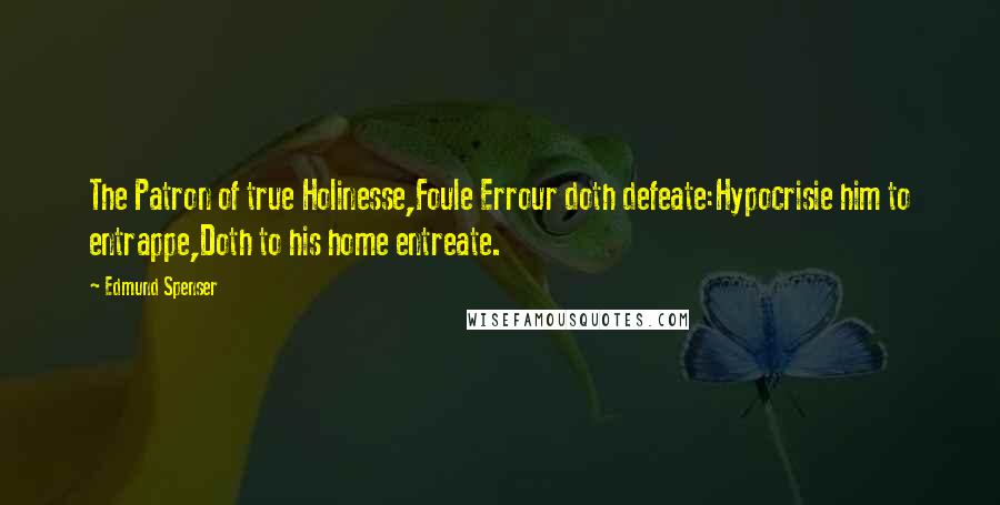 Edmund Spenser Quotes: The Patron of true Holinesse,Foule Errour doth defeate:Hypocrisie him to entrappe,Doth to his home entreate.