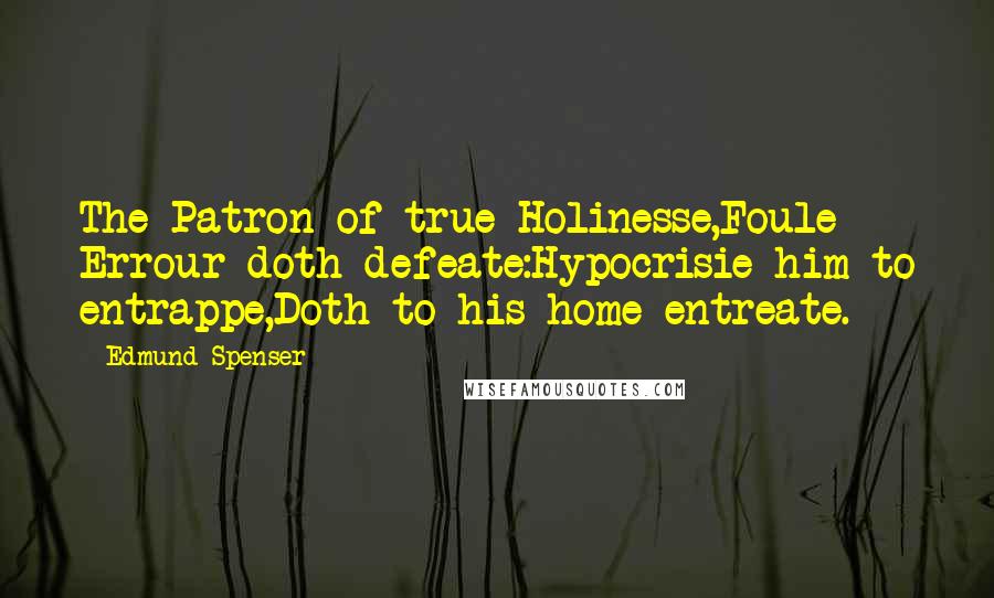 Edmund Spenser Quotes: The Patron of true Holinesse,Foule Errour doth defeate:Hypocrisie him to entrappe,Doth to his home entreate.