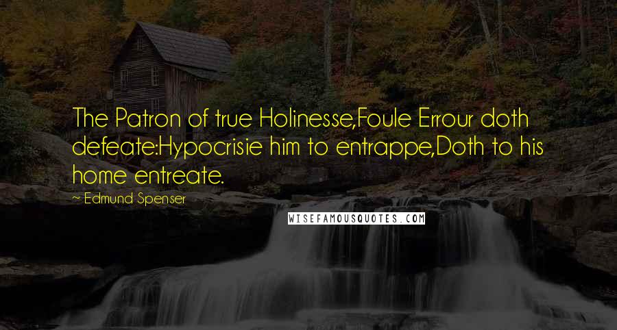 Edmund Spenser Quotes: The Patron of true Holinesse,Foule Errour doth defeate:Hypocrisie him to entrappe,Doth to his home entreate.