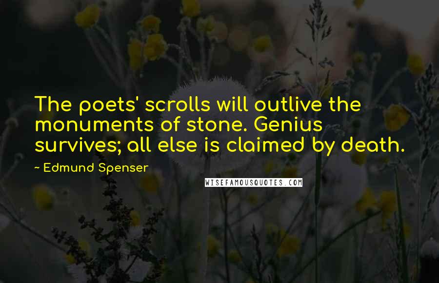 Edmund Spenser Quotes: The poets' scrolls will outlive the monuments of stone. Genius survives; all else is claimed by death.