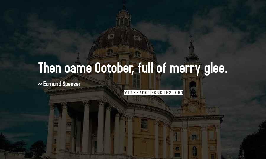 Edmund Spenser Quotes: Then came October, full of merry glee.