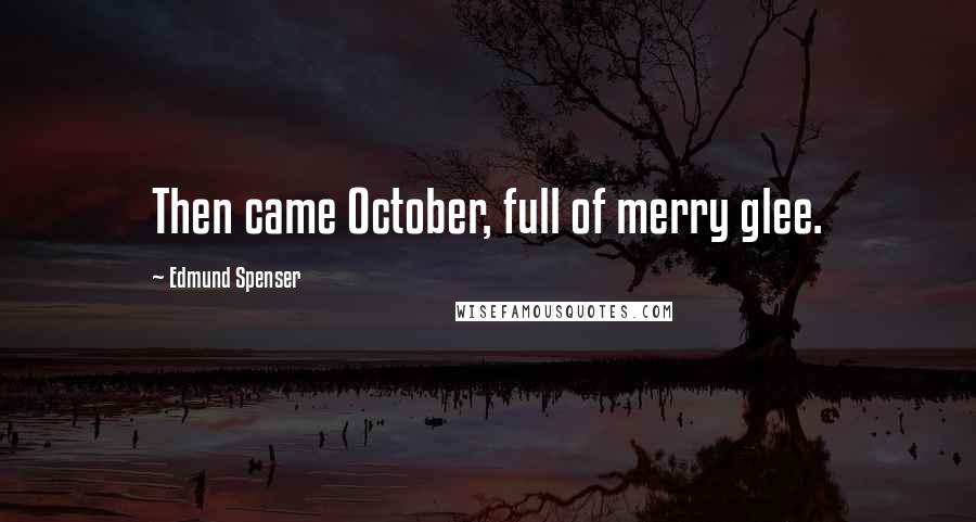 Edmund Spenser Quotes: Then came October, full of merry glee.