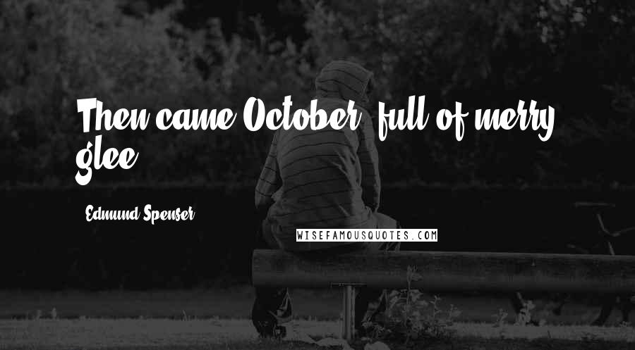 Edmund Spenser Quotes: Then came October, full of merry glee.