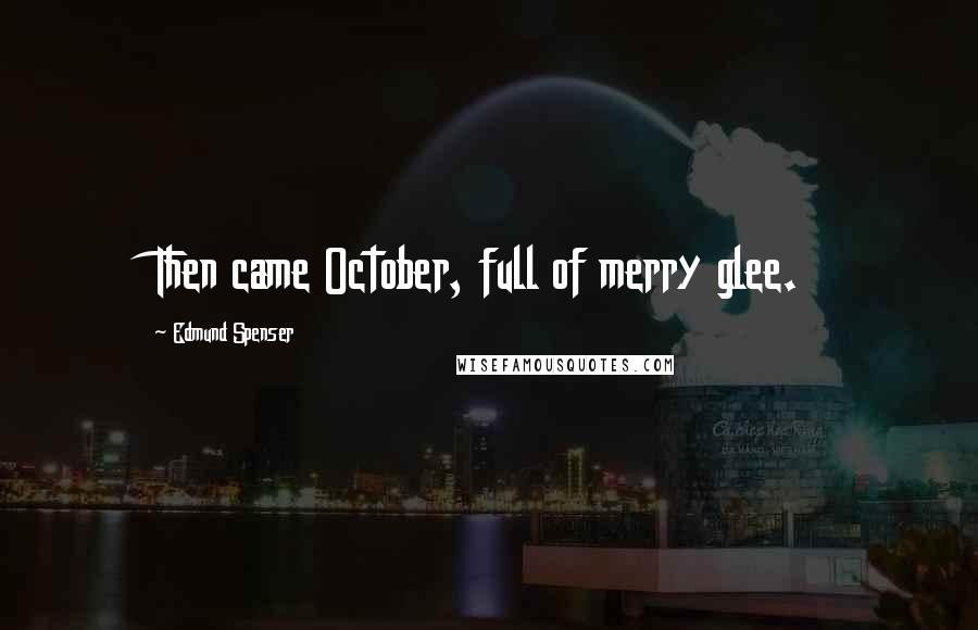 Edmund Spenser Quotes: Then came October, full of merry glee.