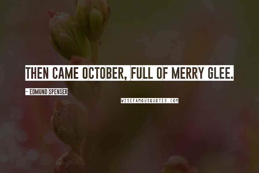 Edmund Spenser Quotes: Then came October, full of merry glee.