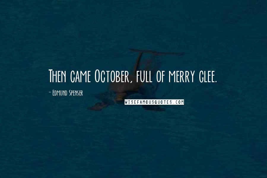 Edmund Spenser Quotes: Then came October, full of merry glee.