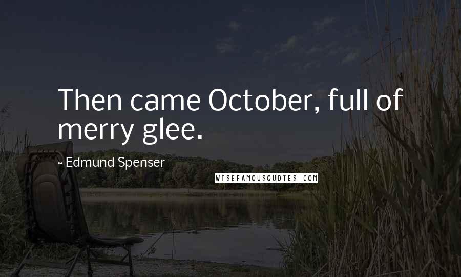 Edmund Spenser Quotes: Then came October, full of merry glee.