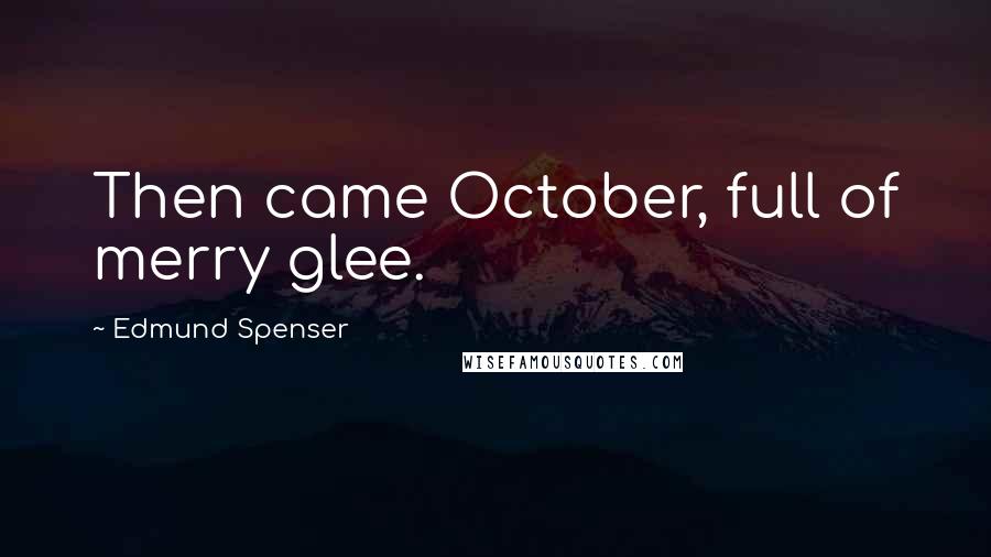 Edmund Spenser Quotes: Then came October, full of merry glee.