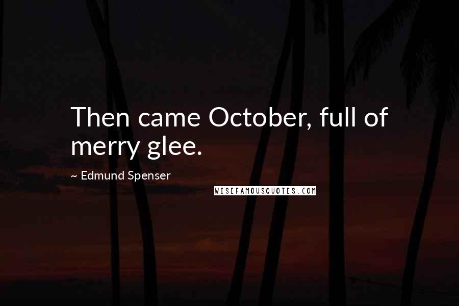 Edmund Spenser Quotes: Then came October, full of merry glee.