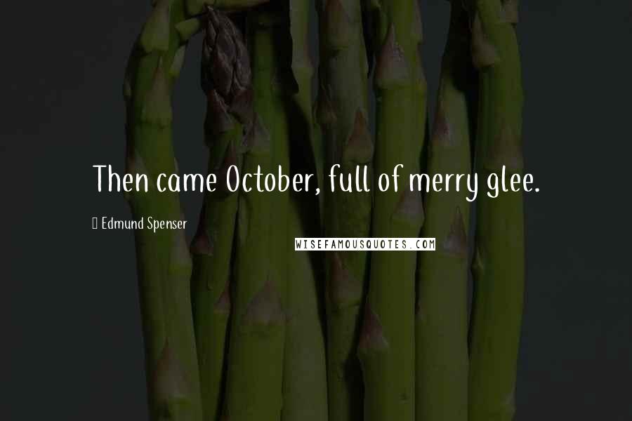 Edmund Spenser Quotes: Then came October, full of merry glee.