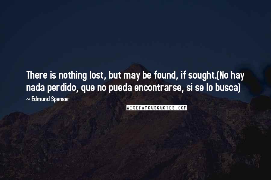 Edmund Spenser Quotes: There is nothing lost, but may be found, if sought.(No hay nada perdido, que no pueda encontrarse, si se lo busca)