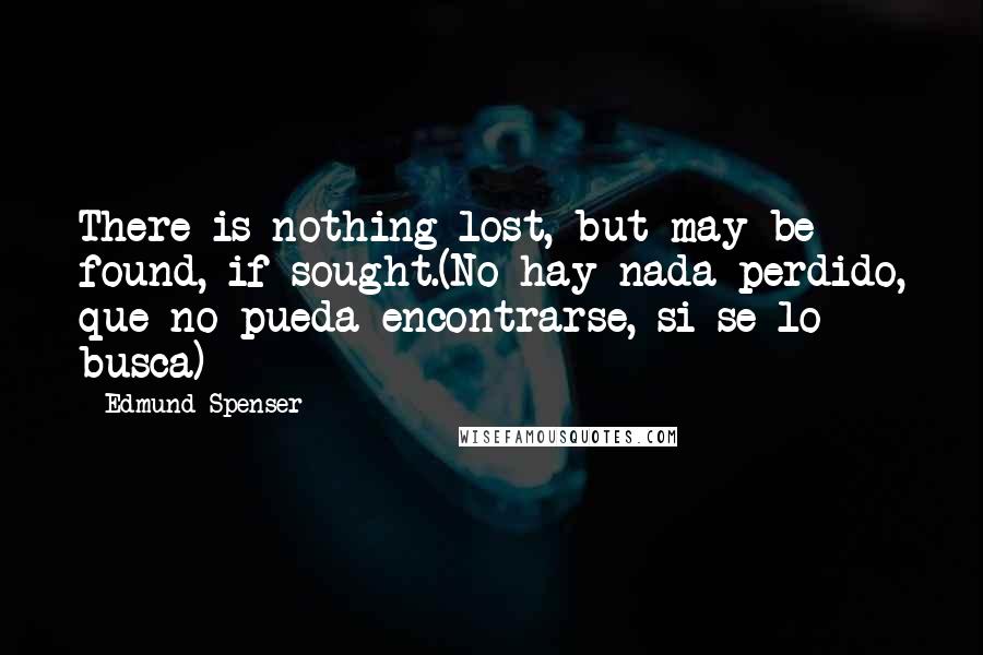 Edmund Spenser Quotes: There is nothing lost, but may be found, if sought.(No hay nada perdido, que no pueda encontrarse, si se lo busca)