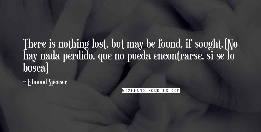 Edmund Spenser Quotes: There is nothing lost, but may be found, if sought.(No hay nada perdido, que no pueda encontrarse, si se lo busca)