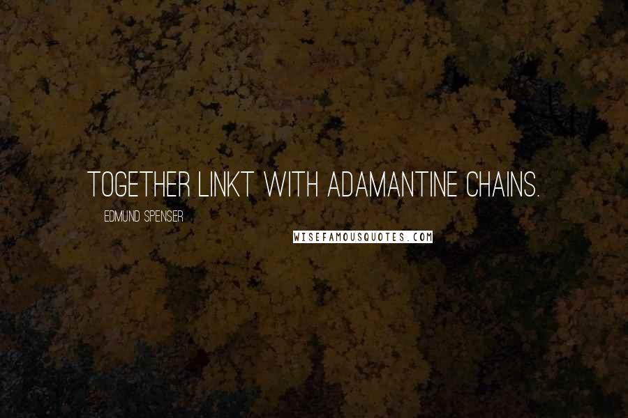 Edmund Spenser Quotes: Together linkt with adamantine chains.