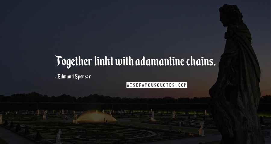 Edmund Spenser Quotes: Together linkt with adamantine chains.