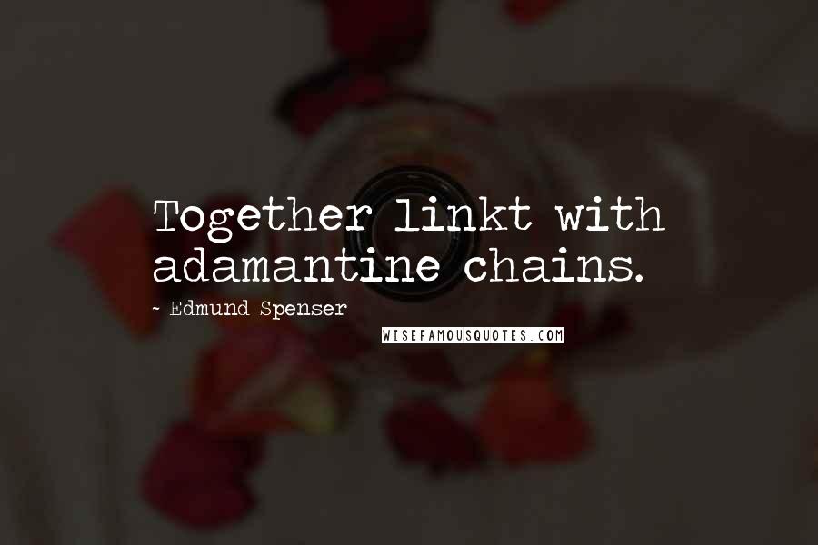 Edmund Spenser Quotes: Together linkt with adamantine chains.