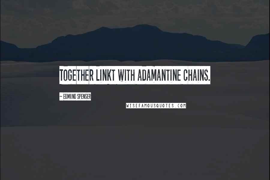 Edmund Spenser Quotes: Together linkt with adamantine chains.