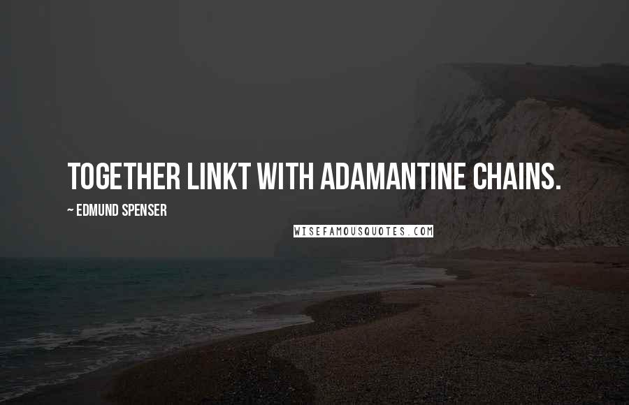 Edmund Spenser Quotes: Together linkt with adamantine chains.